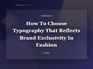 Choosing typography that reflects fashion brand exclusivity