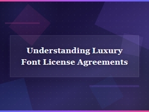 Understanding Luxury Font License Agreements for Premium Typography